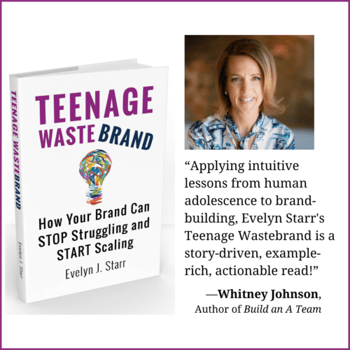 Photo of Whitney Johnson and the book Teenage Wastebrand: How Your Brand Can Stop Struggling and Start Scaling. Whitney's quote is " Applying intuitive lessons from human adolescence to brand-building, Evelyn Starr's Teenage Wastebrand is a story-driven, example-rich, actionable read!"